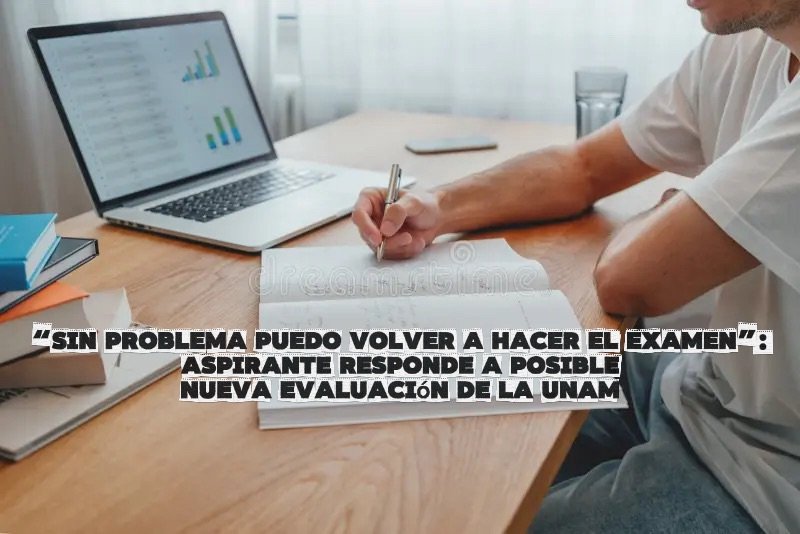 “Sin problema puedo volver a hacer el examen”: aspirante responde a posible nueva evaluación de la UNAM