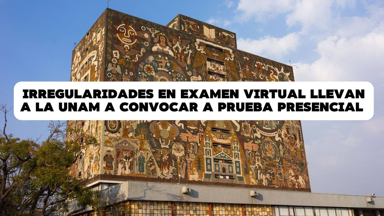 Irregularidades en examen virtual llevan a la UNAM a convocar a prueba presencial 