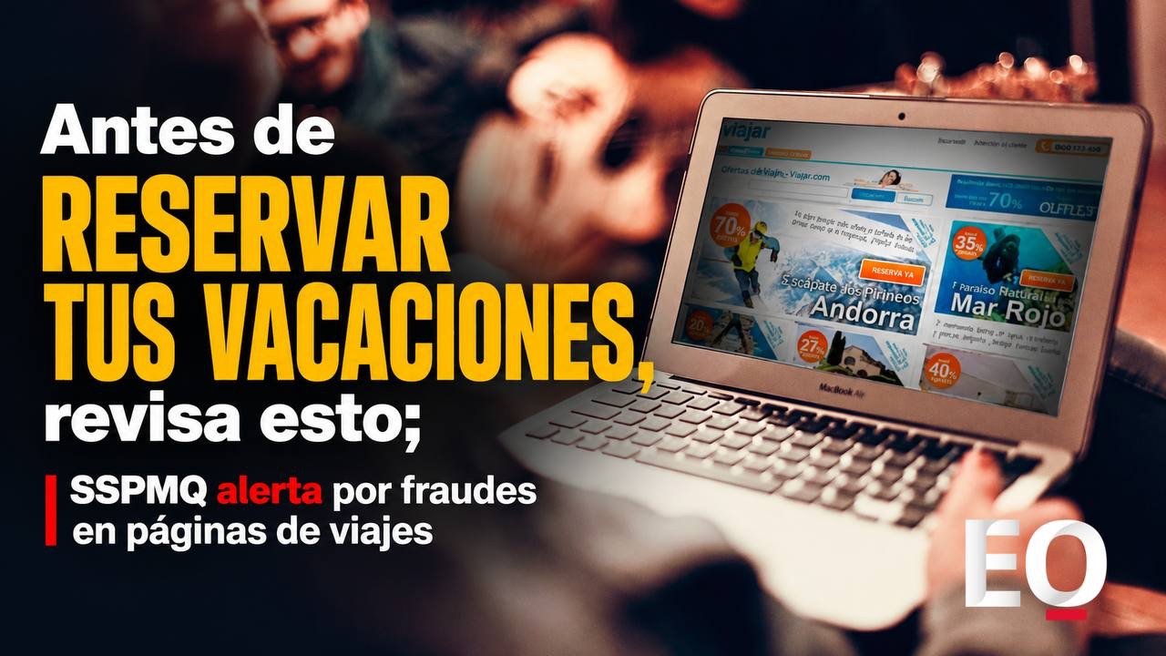 Antes de reservar tus vacaciones, revisa esto; SSPMQ alerta por fraudes en páginas de viajes