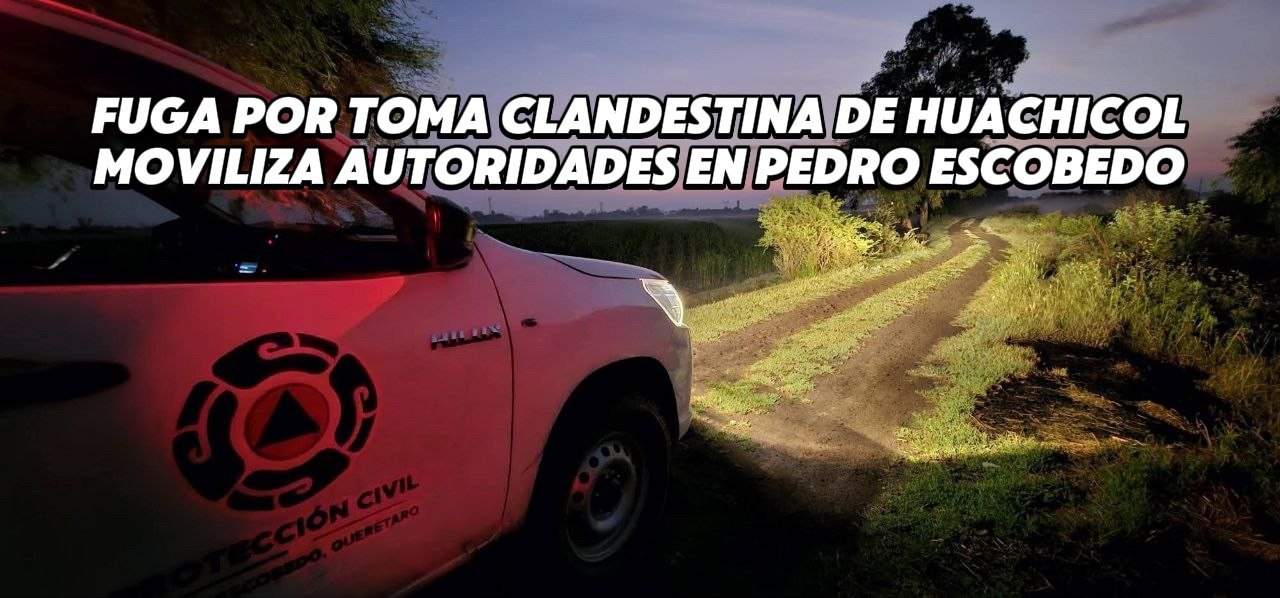 Fuga por toma clandestina de huachicol moviliza autoridades en Pedro Escobedo