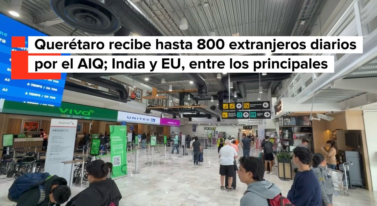 Querétaro recibe hasta 800 extranjeros diarios por el AIQ; India y EU, entre los principales